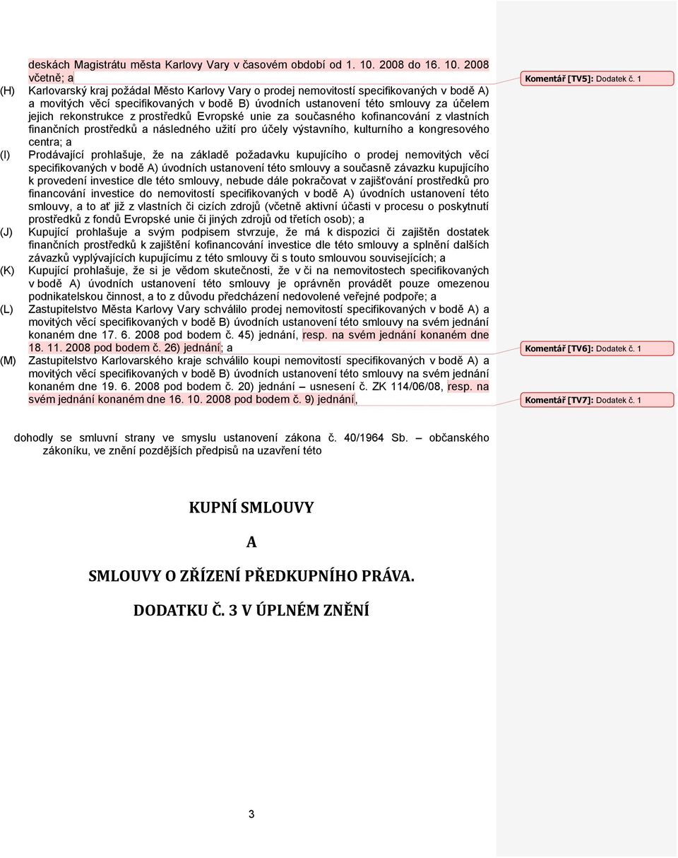 2008 včetně; a (H) Karlovarský kraj požádal Město Karlovy Vary o prodej nemovitostí specifikovaných v bodě A) a movitých věcí specifikovaných v bodě B) úvodních ustanovení této smlouvy za účelem
