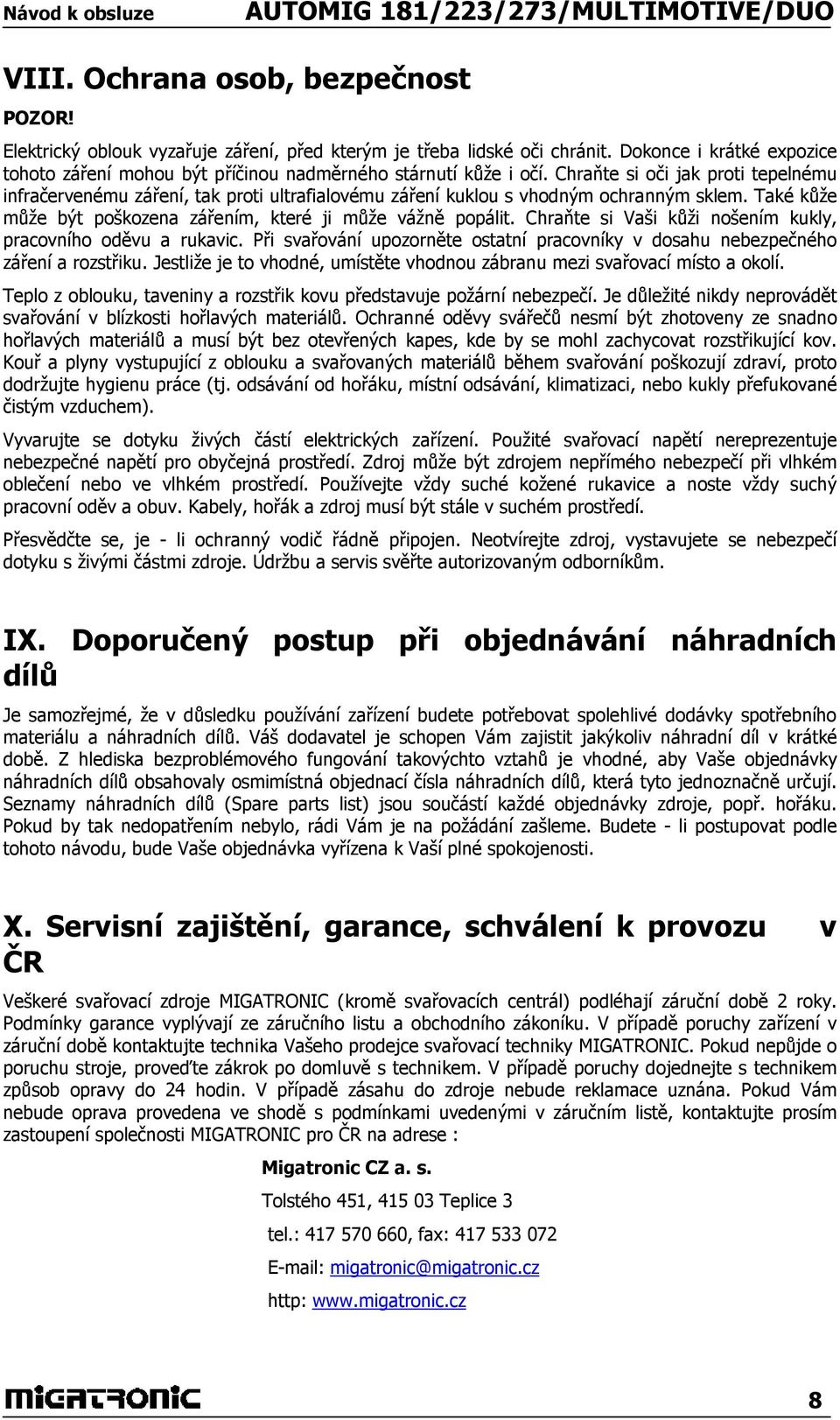 Chraňte si oči jak proti tepelnému infračervenému záření, tak proti ultrafialovému záření kuklou s vhodným ochranným sklem. Také kůže může být poškozena zářením, které ji může vážně popálit.
