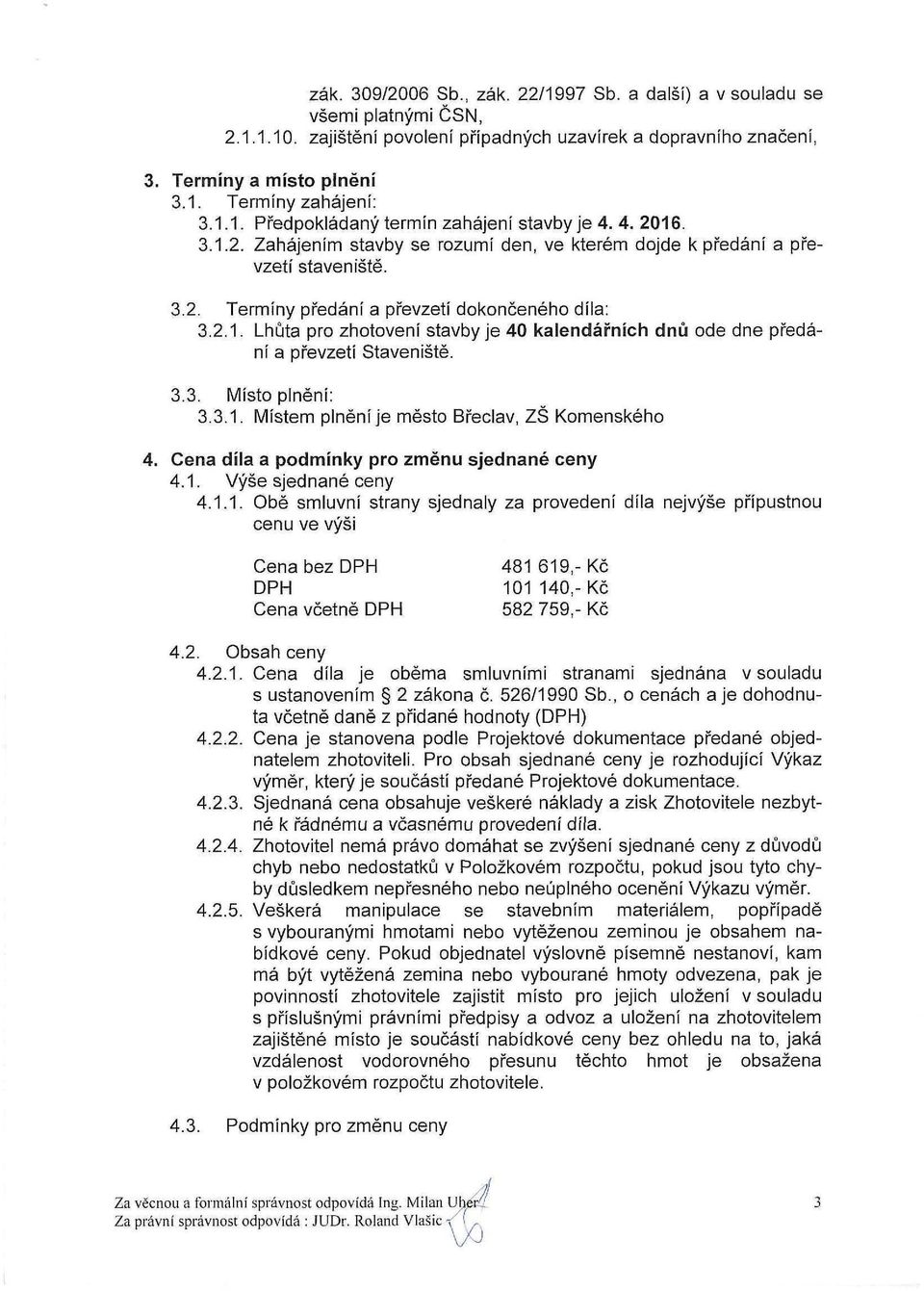 3.3. Místo plnění: 3.3.1. Místem plnění je město Břeclav, ZŠ Komenského 4. Cena díla a podmínky pro změnu sjednané ceny 4.1. Výše sjednané ceny 4.1.1. Obě smluvní strany sjednaly za provedení díla nejvýše přípustnou cenu ve výši Cena bez DPH DPH Cena včetně DPH,-Kč 11 14,-Kč 582 759,- Kč 4.