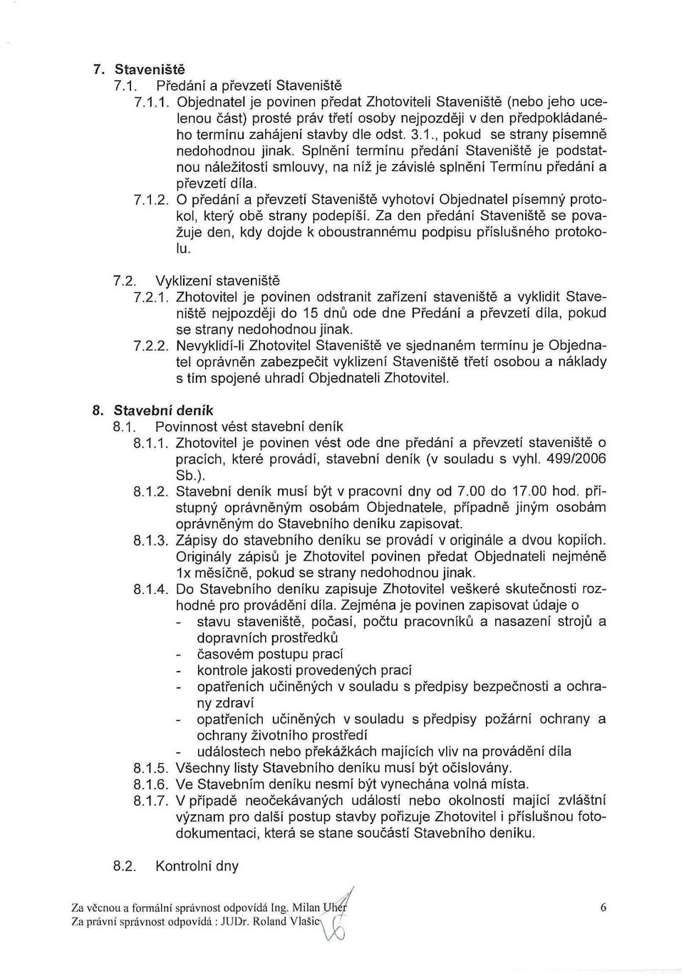 O předání a převzetí Staveniště vyhotoví Objednatel písemný protokol, který obě strany podepíší. Za den předání Staveniště se považuje den, kdy dojde k oboustrannému podpisu příslušného protokolu. 7.