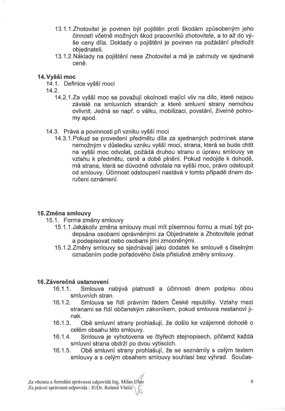 .1.2.Náklady na pojištění nese Zhotovitel a má je zahrnuty ve sjednané ceně. 14. Vyšší moc 14.1. Definice vyšší moci 14.2. 14.2.1.Za vyšší moc se považují okolnosti mající vliv na dílo, které nejsou závislé na smluvních stranách a které smluvní strany nemohou ovlivnit.