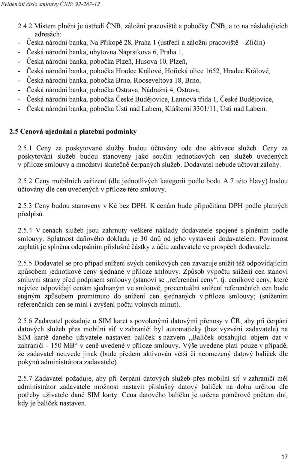 národní banka, pobočka Brno, Rooseveltova 18, Brno, - Česká národní banka, pobočka Ostrava, Nádražní 4, Ostrava, - Česká národní banka, pobočka České Budějovice, Lannova třída 1, České Budějovice, -