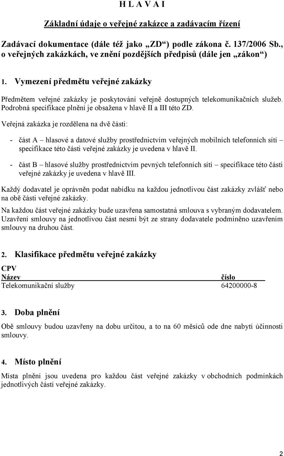 Podrobná specifikace plnění je obsažena v hlavě II a III této ZD.