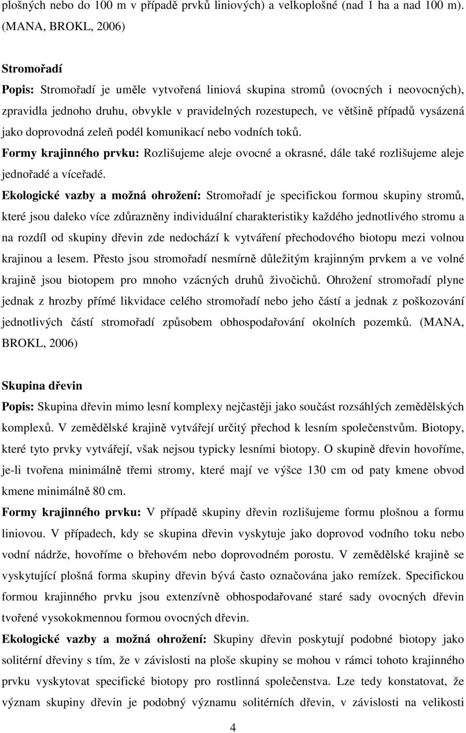 vysázená jako doprovodná zeleň podél komunikací nebo vodních toků. Formy krajinného prvku: Rozlišujeme aleje ovocné a okrasné, dále také rozlišujeme aleje jednořadé a víceřadé.