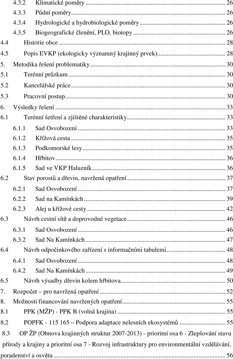 1 Terénní šetření a zjištěné charakteristiky... 33 6.1.1 Sad Osvobození... 33 6.1.2 Křížová cesta... 35 6.1.3 Podkomorské lesy... 35 6.1.4 Hřbitov... 36 6.1.5 Sad ve VKP Haluzník... 36 6.2 Stav porostů a dřevin, navržená opatření.