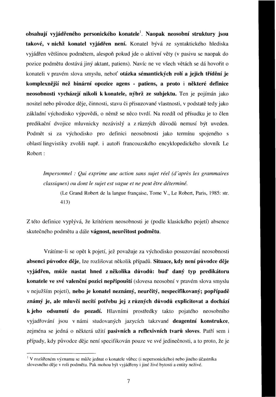 Navíc ne ve všech větách se dá hovořit o konateli v pravém slova smyslu, neboť otázka sémantických rolí a jejich třídění je komplexnější než binární opozice agens - patiens, a proto i některé