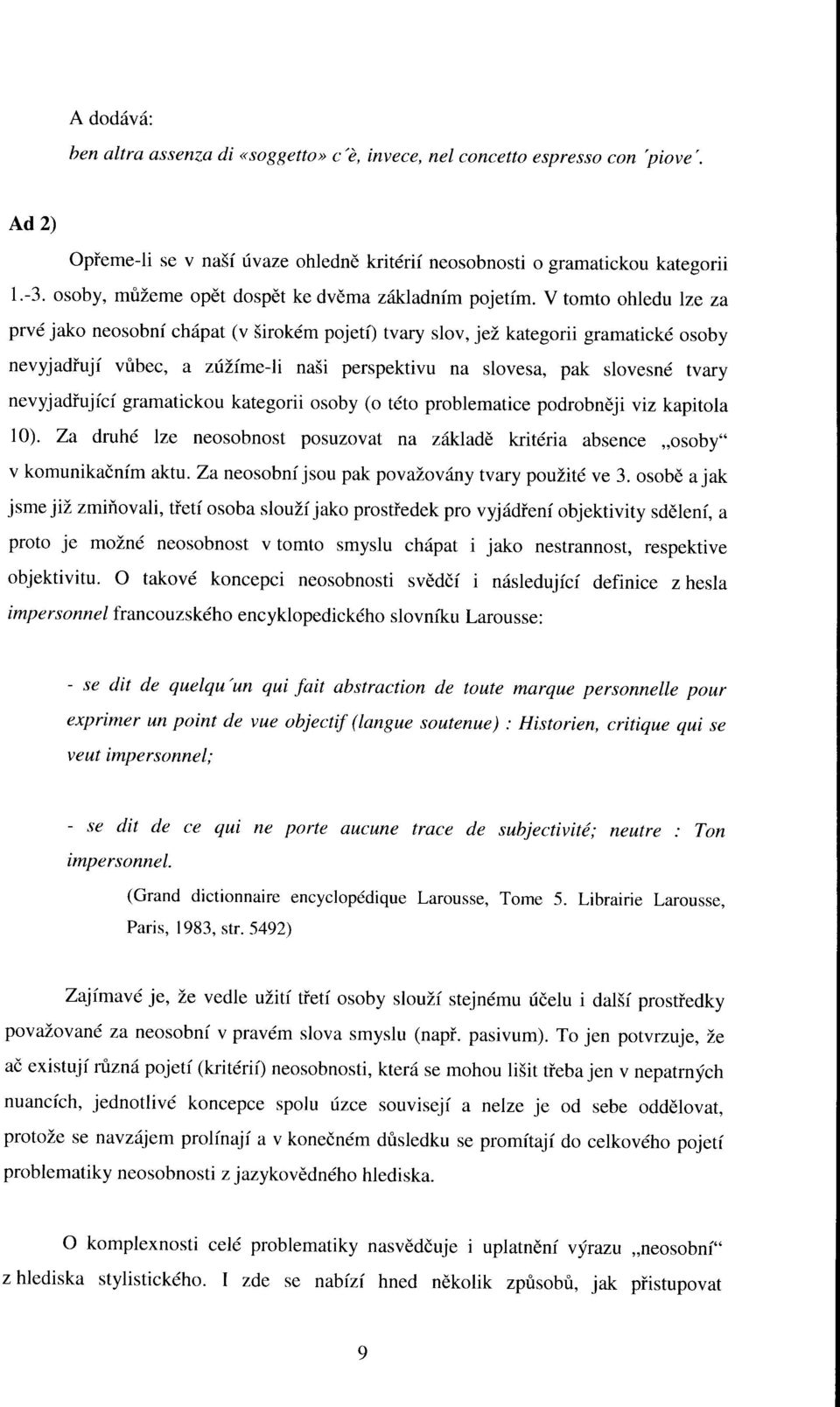 V tomto ohledu lze za prvé jako neosobní chápat (v širokém pojetí) tvary slov, jež kategorii gramatické osoby nevyjadřují vůbec, a zúžíme-li naši perspektivu na slovesa, pak slovesné tvary