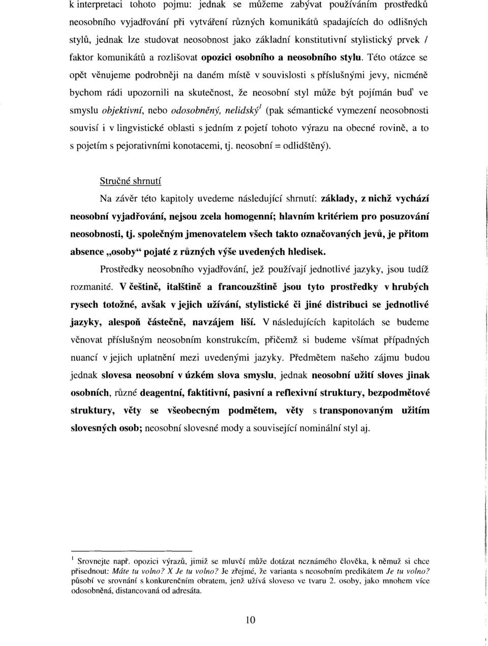 Této otázce se opět věnujeme podrobněji na daném místě v souvislosti s příslušnými jevy, nicméně bychom rádi upozornili na skutečnost, že neosobní styl může být pojímán buď ve smyslu objektivní, nebo