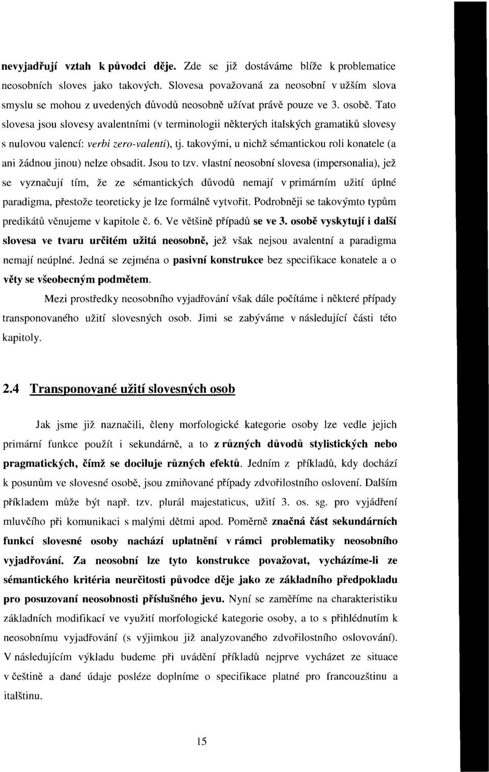 Tato slovesa jsou slovesy avalentními (v terminologii některých italských gramatiků slovesy s nulovou valencí: verbi zero-valenti), tj.