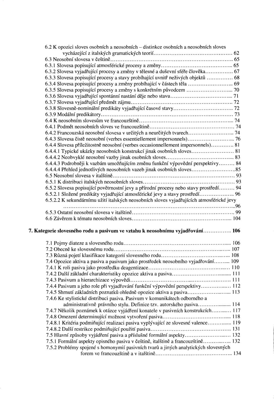 .. 69 6.3.5 Slovesa popisující procesy a změny s konkrétním původcem... 70 6.3.6 Slovesa vyjadřující spontánní nastání děje nebo stavu... 71 6.3.7 Slovesa vyjadřující předmět zájmu... 72 6.3.8 Slovesně-nominální predikáty vyjadřující časové stavy.