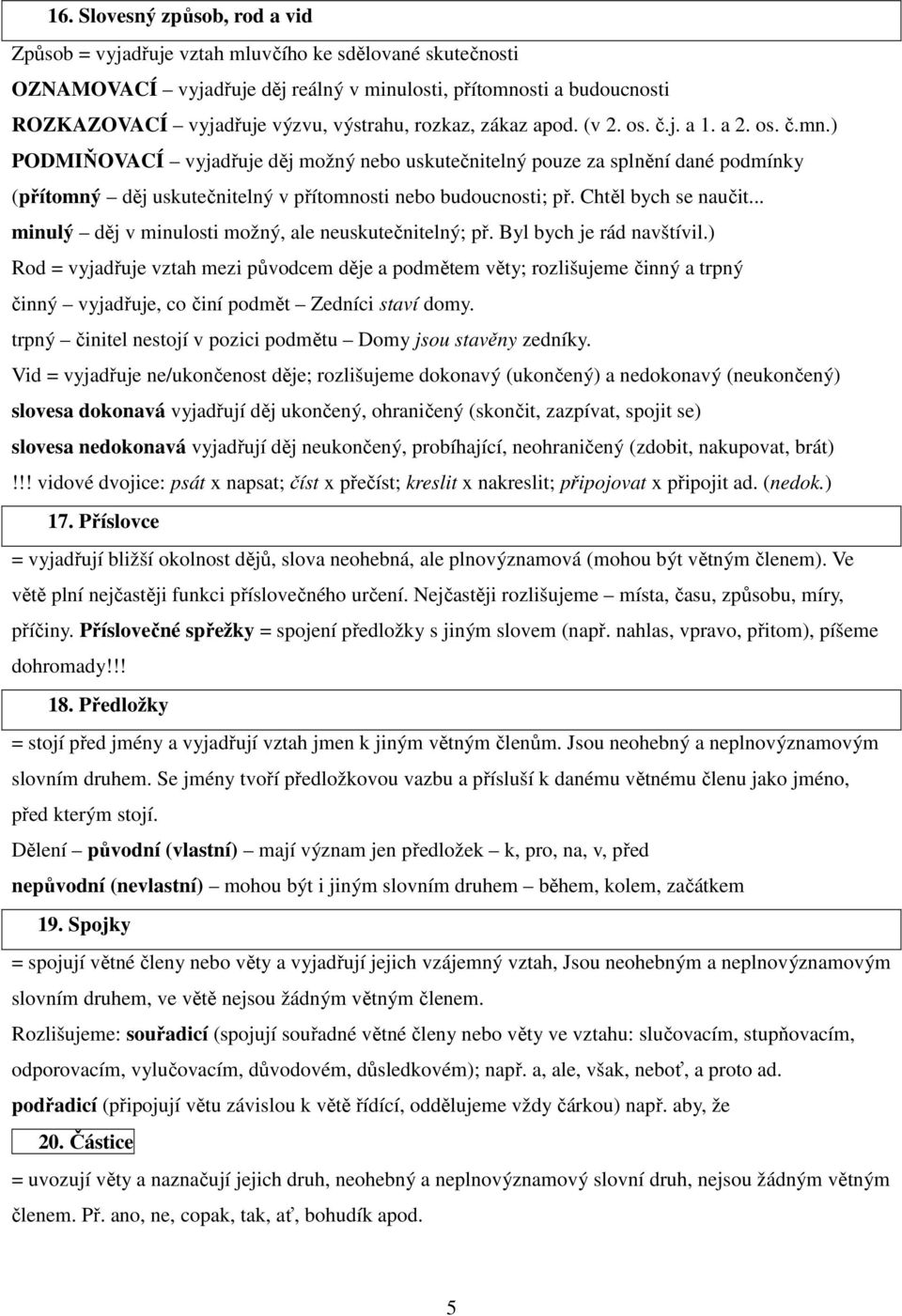 ) PODMIŇOVACÍ vyjadřuje děj možný nebo uskutečnitelný pouze za splnění dané podmínky (přítomný děj uskutečnitelný v přítomnosti nebo budoucnosti; př. Chtěl bych se naučit.