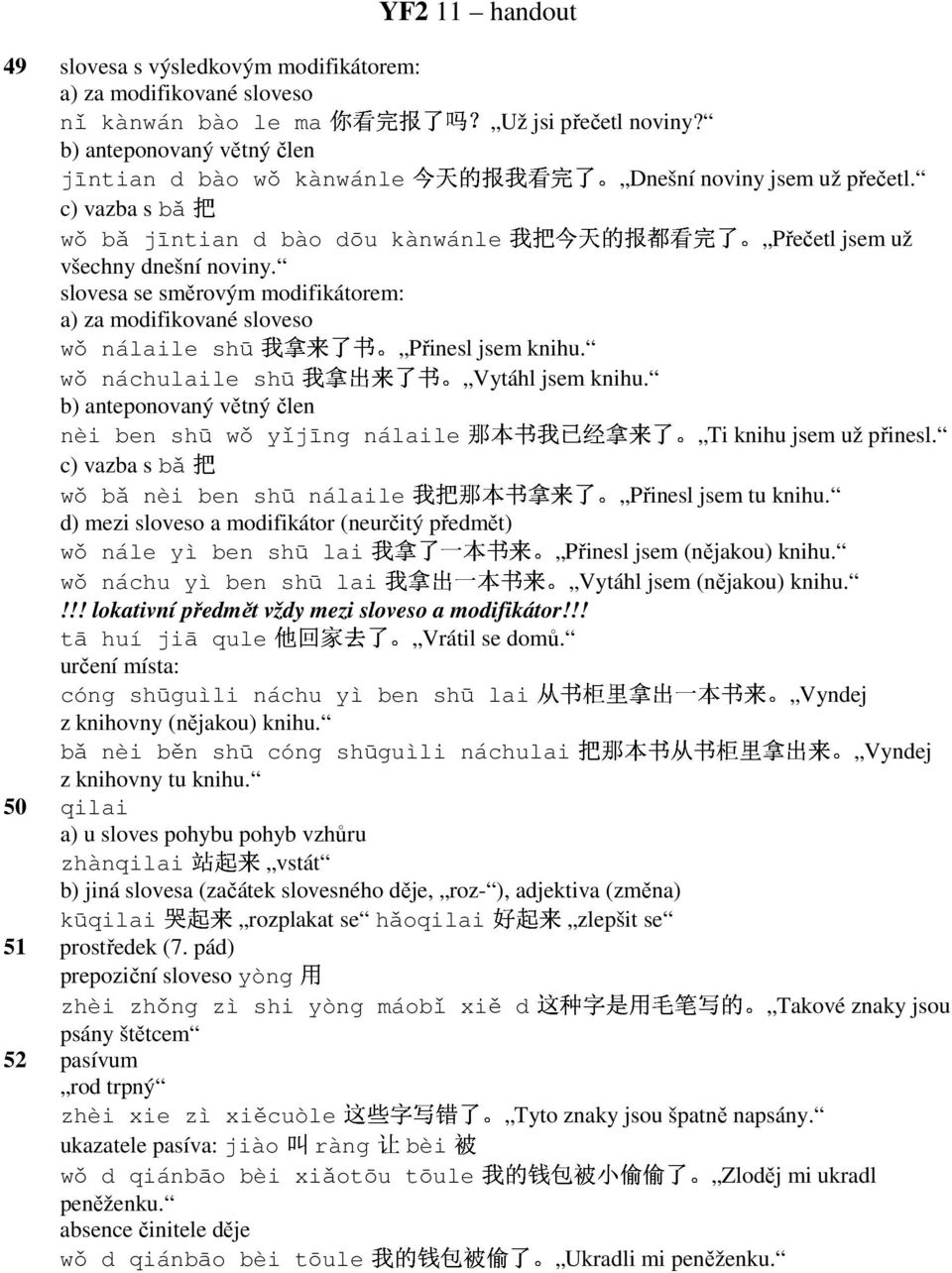 c) vazba s b wǒ b jīntian d bào dōu kànwánle Přečetl jsem už všechny dnešní noviny.