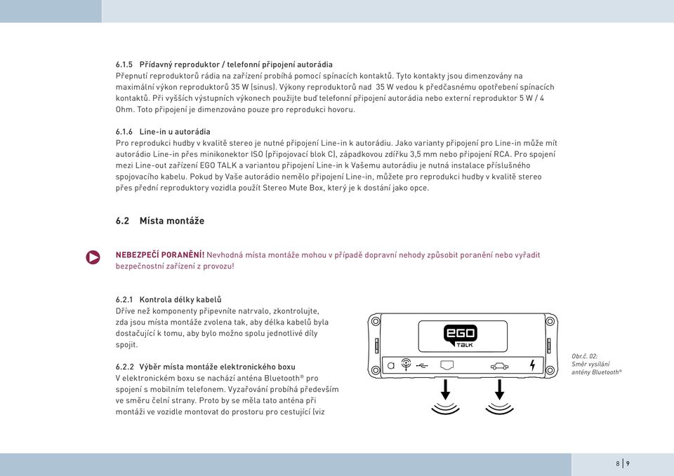 Při vyšších výstupních výkonech použijte buď telefonní připojení autorádia nebo externí reproduktor 5 W / 4 Ohm. Toto připojení je dimenzováno pouze pro reprodukci hovoru. 6.1.