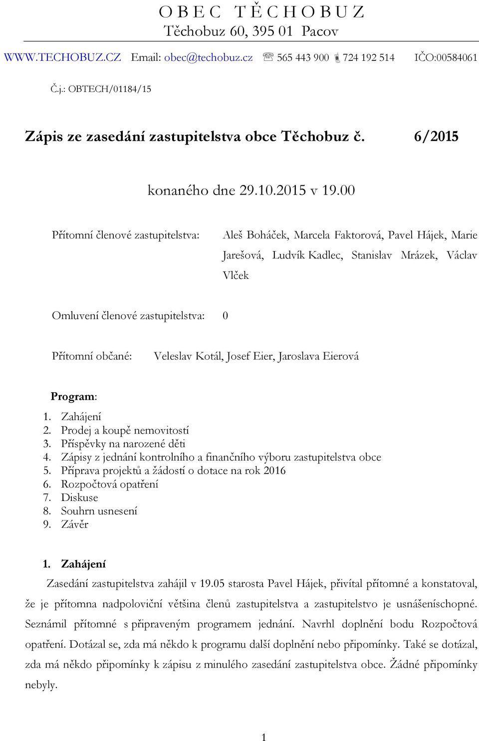 00 Přítomní členové zastupitelstva: Aleš Boháček, Marcela Faktorová, Pavel Hájek, Marie Jarešová, Ludvík Kadlec, Stanislav Mrázek, Václav Vlček Omluvení členové zastupitelstva: 0 Přítomní občané: