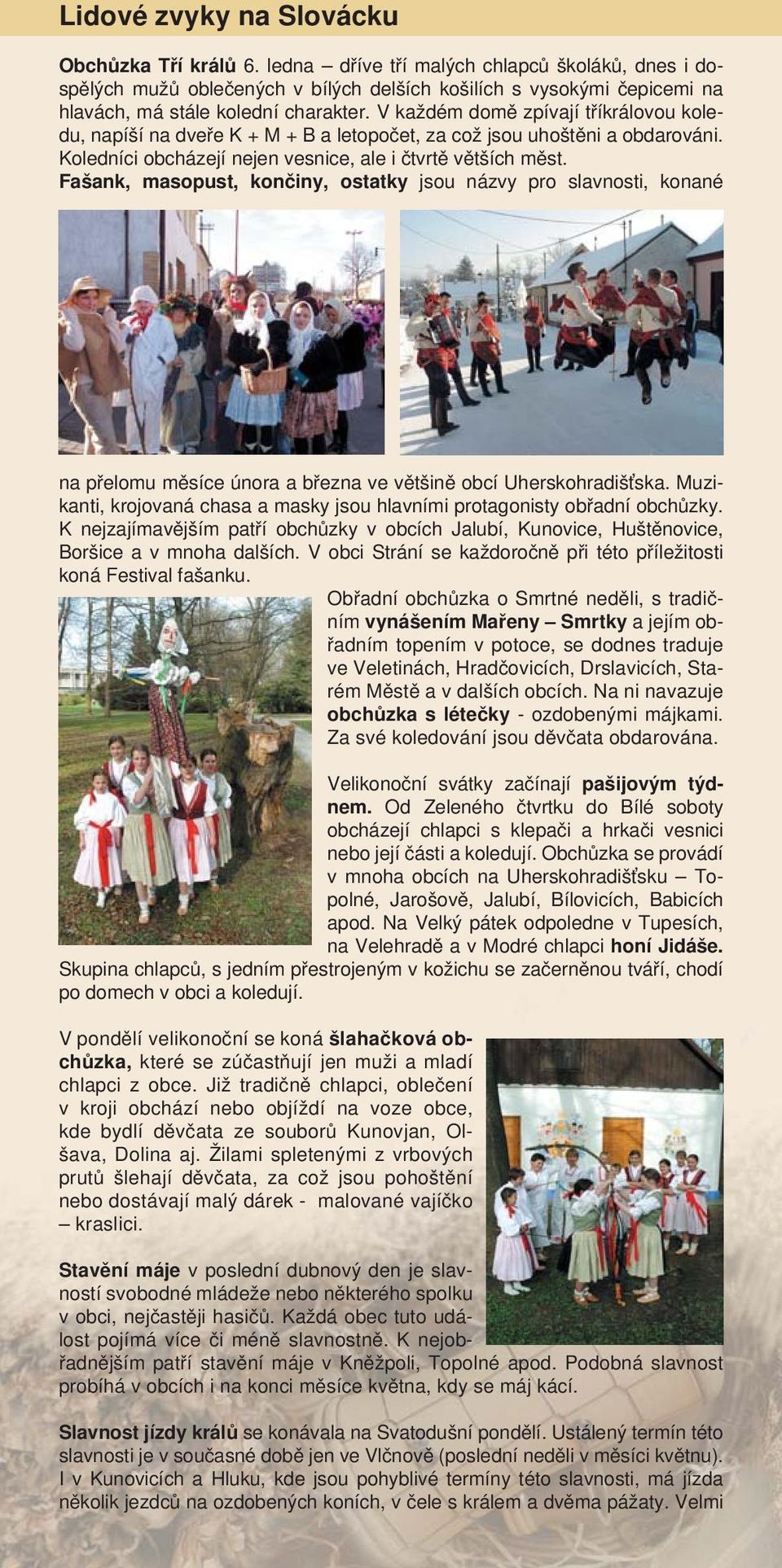 V každém domě zpívají tříkrálovou koledu, napíší na dveře K + M + B a letopočet, za což jsou uhoštěni a obdarováni. Koledníci obcházejí nejen vesnice, ale i čtvrtě větších měst.