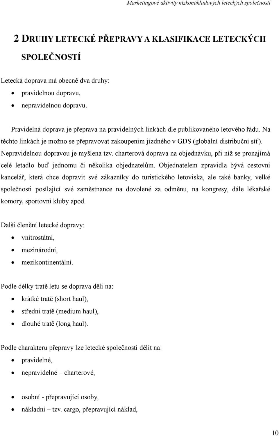 Nepravidelnou dopravou je myšlena tzv. charterová doprava na objednávku, při níţ se pronajímá celé letadlo buď jednomu či několika objednatelům.