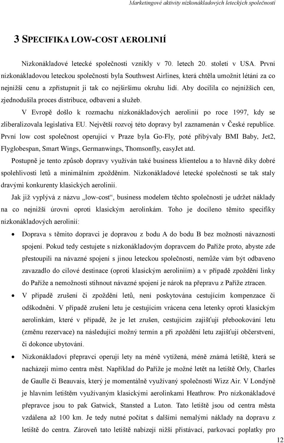 Aby docílila co nejníţších cen, zjednodušila proces distribuce, odbavení a sluţeb. V Evropě došlo k rozmachu nízkonákladových aerolinií po roce 1997, kdy se zliberalizovala legislativa EU.