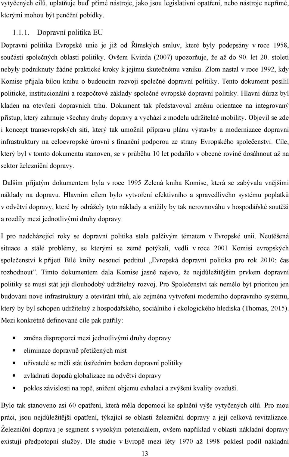 let 20. století nebyly podniknuty žádné praktické kroky k jejímu skutečnému vzniku. Zlom nastal v roce 1992, kdy Komise přijala bílou knihu o budoucím rozvoji společné dopravní politiky.