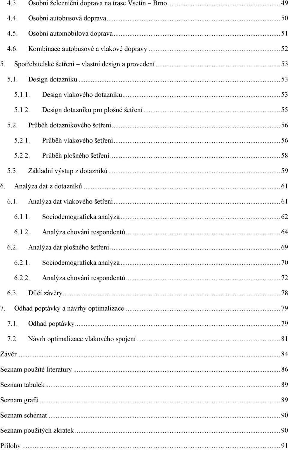 .. 56 5.2.1. Průběh vlakového šetření... 56 5.2.2. Průběh plošného šetření... 58 5.3. Základní výstup z dotazníků... 59 6. Analýza dat z dotazníků... 61 6.1. Analýza dat vlakového šetření... 61 6.1.1. Sociodemografická analýza.