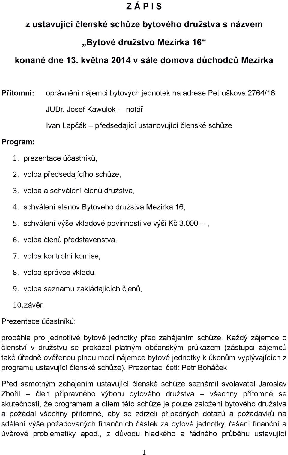 Josef Kawulok notář Ivan Lapčák předsedající ustanovující členské schůze 1. prezentace účastníků, 2. volba předsedajícího schůze, 3. volba a schválení členů družstva, 4.