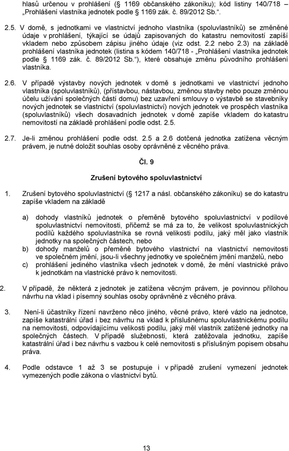 údaje (viz odst. 2.2 nebo 2.3) na základě prohlášení vlastníka jednotek (listina s kódem 140/718 - Prohlášení vlastníka jednotek podle 1169 zák. č. 89/2012 Sb.