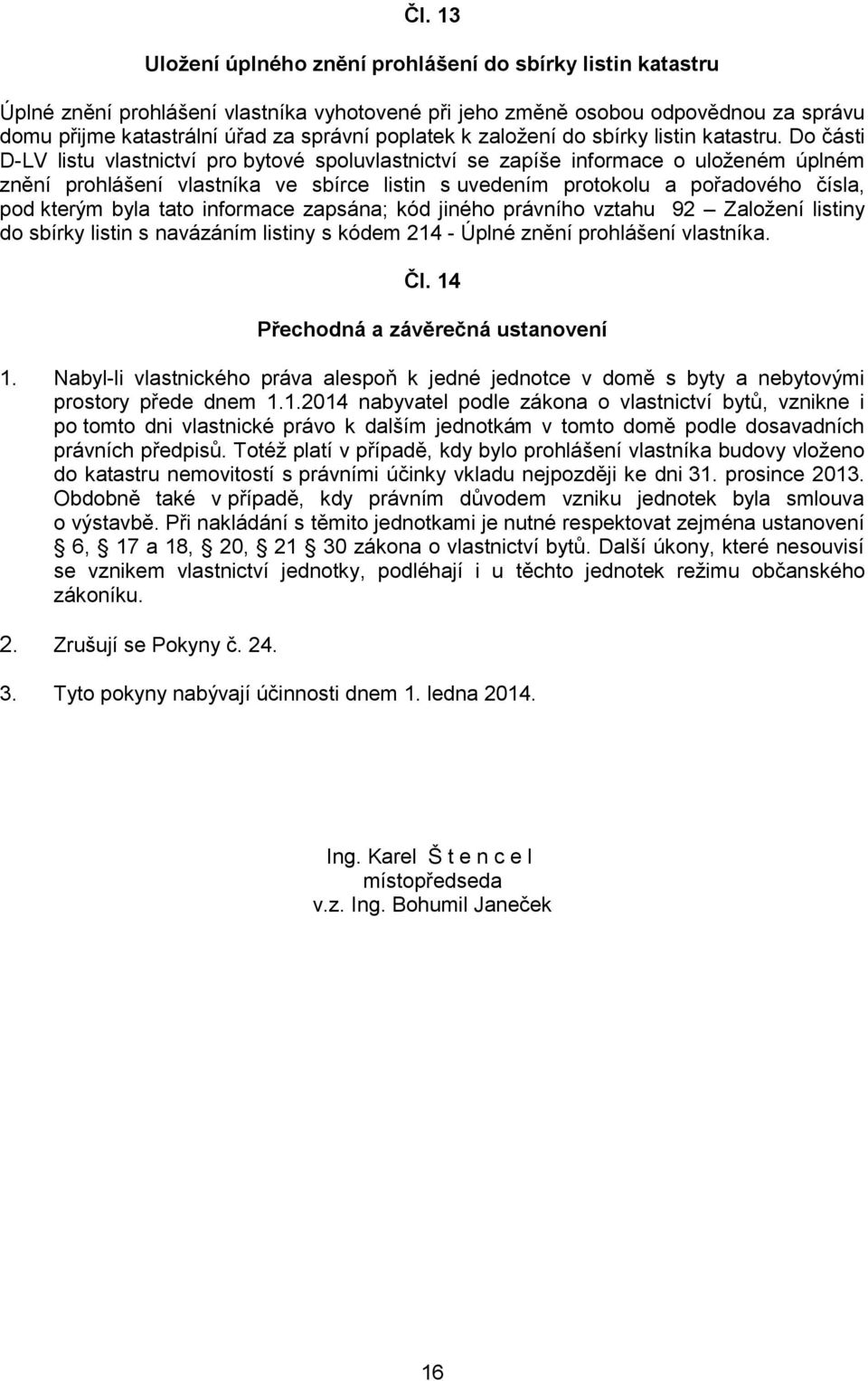 Do části D-LV listu vlastnictví pro bytové spoluvlastnictví se zapíše informace o uloženém úplném znění prohlášení vlastníka ve sbírce listin s uvedením protokolu a pořadového čísla, pod kterým byla