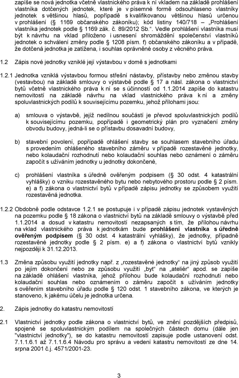 . Vedle prohlášení vlastníka musí být k návrhu na vklad přiloženo i usnesení shromáždění společenství vlastníků jednotek o schválení změny podle 1208 písm.