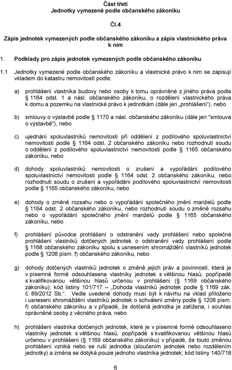 1 Jednotky vymezené podle občanského zákoníku a vlastnické právo k nim se zapisují vkladem do katastru nemovitostí podle: a) prohlášení vlastníka budovy nebo osoby k tomu oprávněné z jiného práva