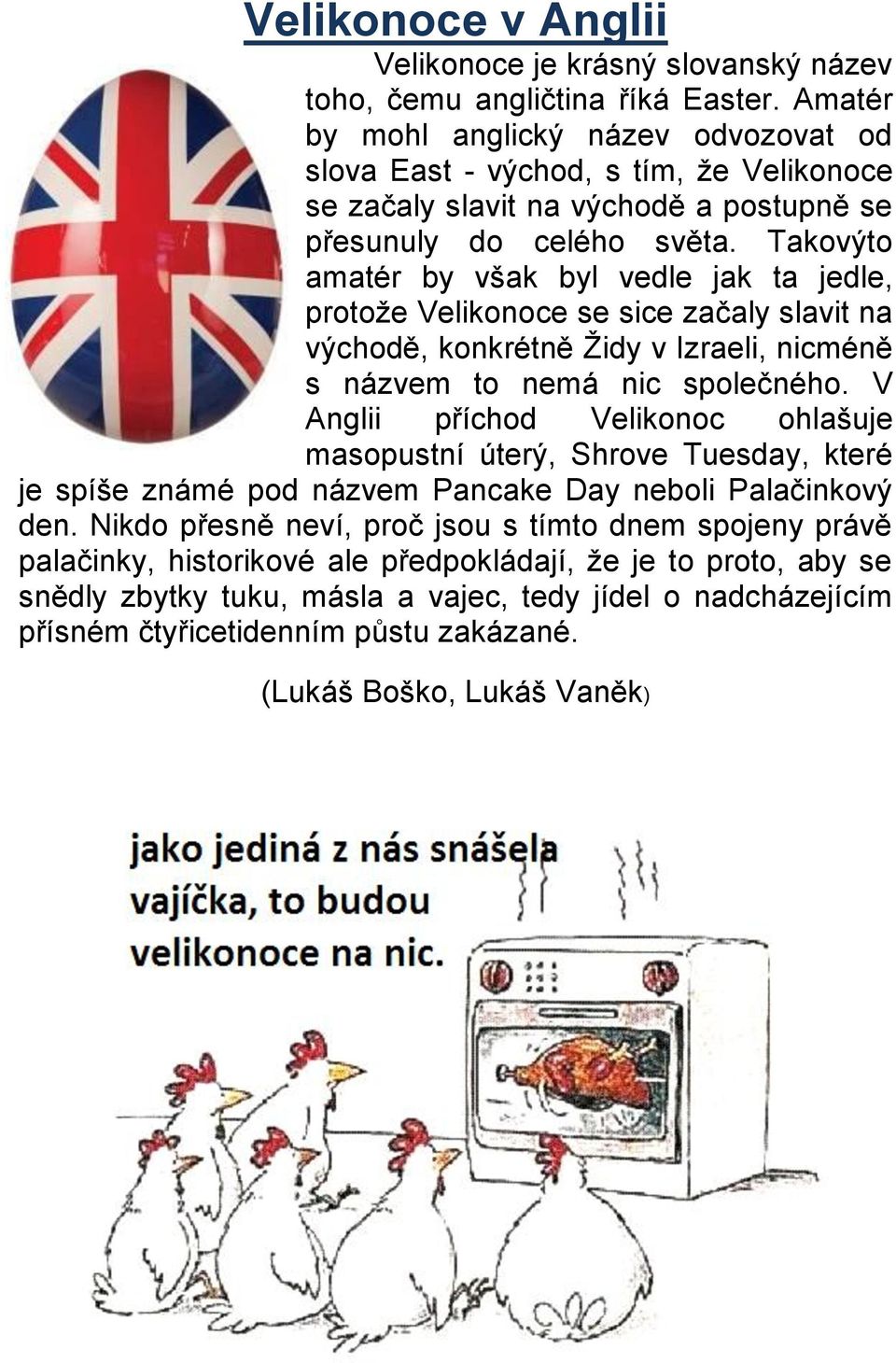 Takovýto amatér by však byl vedle jak ta jedle, protože Velikonoce se sice začaly slavit na východě, konkrétně Židy v Izraeli, nicméně s názvem to nemá nic společného.