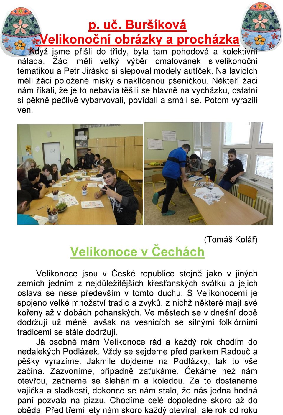 Někteří žáci nám říkali, že je to nebavía těšili se hlavně na vycházku, ostatní si pěkně pečlivě vybarvovali, povídali a smáli se. Potom vyrazili ven.