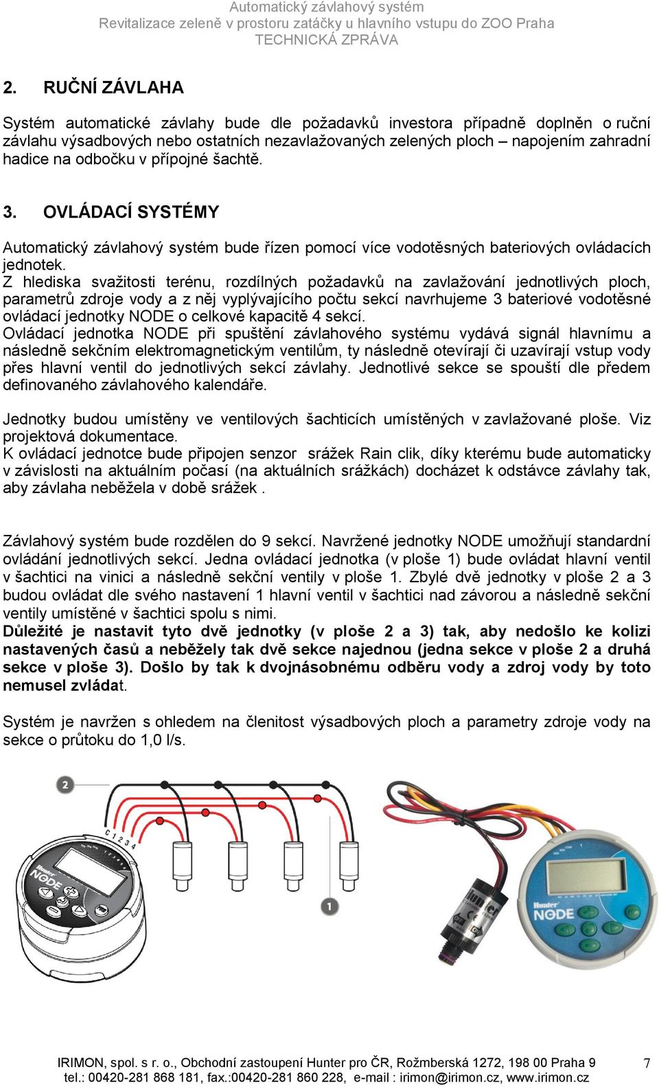 Z hlediska svažitosti terénu, rozdílných požadavků na zavlažování jednotlivých ploch, parametrů zdroje vody a z něj vyplývajícího počtu sekcí navrhujeme 3 bateriové vodotěsné ovládací jednotky NODE o