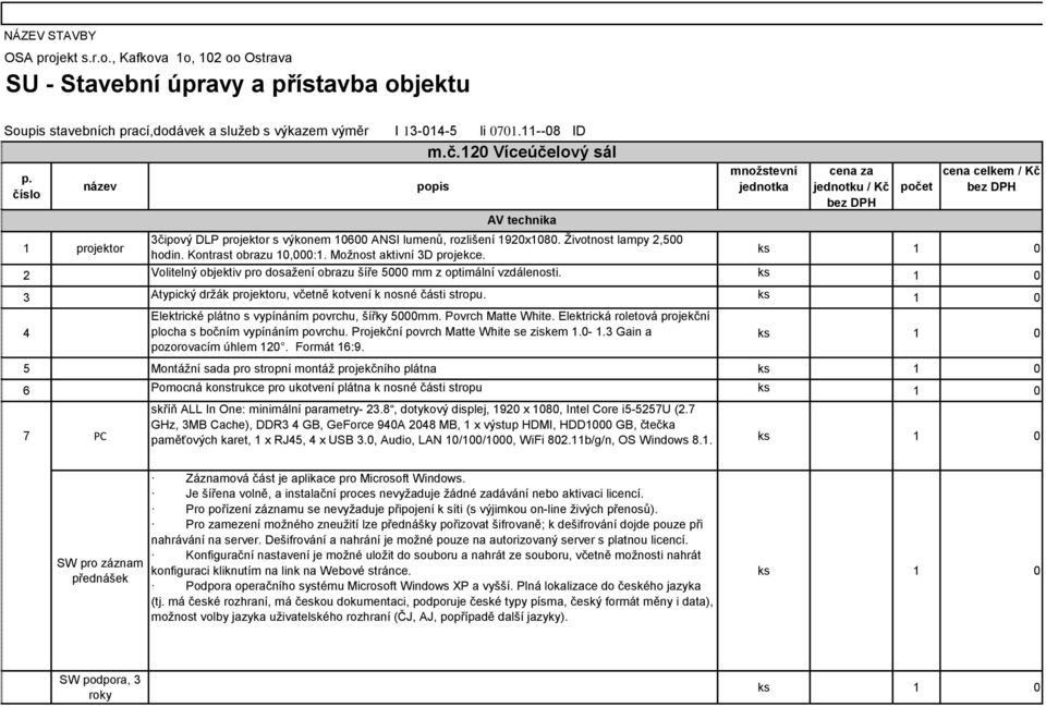 množstevní cena za jednotku / Kč počet cena celkem / Kč 2 Volitelný objektiv pro dosažení obrazu šíře 5000 mm z optimální vzdálenosti. 3 Atypický držák projektoru, včetně kotvení k nosné části stropu.