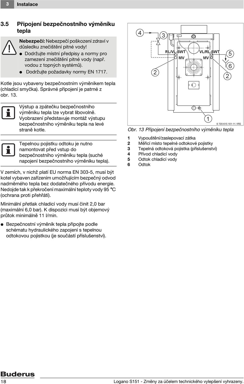 4 3 RL/VL-SWT MV VL/RL-SWT MV 5 6 Kotle jsou vybaveny bezpečnostním výměníkem tepla (chladicí smyčka). Správné připojení je patrné z obr. 3. Výstup a zpátečku bezpečnostního výměníku tepla lze vybrat libovolně.