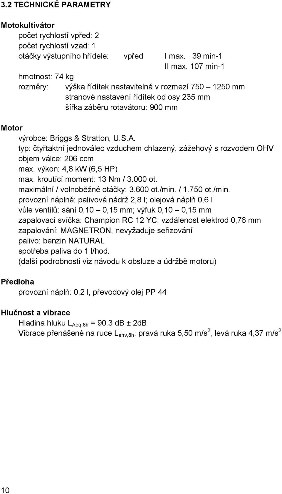 typ: čtyřtaktní jednoválec vzduchem chlazený, zážehový s rozvodem OHV objem válce: 206 ccm max. výkon: 4,8 kw (6,5 HP) max. kroutící moment: 13 Nm / 3.000 ot. maximální / volnoběžné otáčky: 3.600 ot.