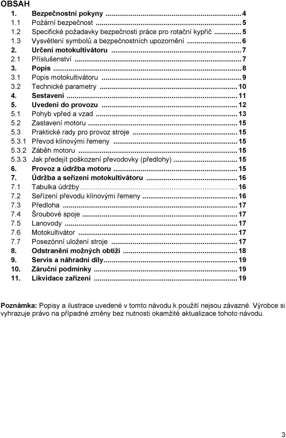 .. 13 5.2 Zastavení motoru... 15 5.3 Praktické rady pro provoz stroje... 15 5.3.1 Převod klínovými řemeny... 15 5.3.2 Záběh motoru... 15 5.3.3 Jak předejít poškození převodovky (předlohy)... 15 6.
