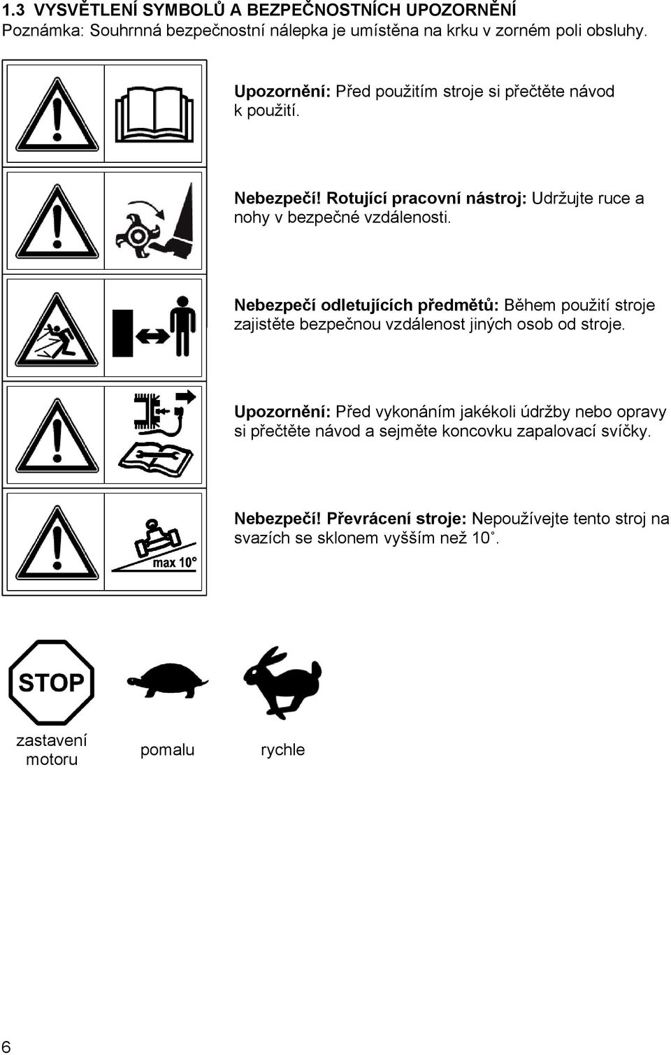Nebezpečí odletujících předmětů: Během použití stroje zajistěte bezpečnou vzdálenost jiných osob od stroje.