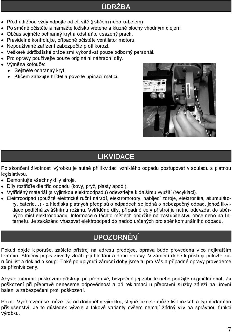 Pro opravy používejte pouze originální náhradní díly. Výměna kotouče: Sejměte ochranný kryt. Klíčem zafixujte hřídel a povolte upínací matici.