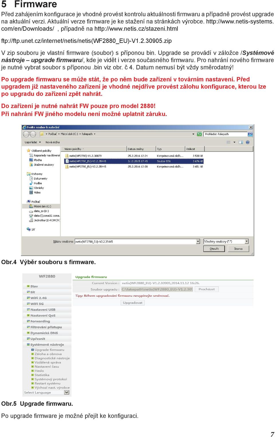 zip V zip souboru je vlastní firmware (soubor) s příponou bin. Upgrade se provádí v záložce /Systémové nástroje upgrade firmwaru/, kde je vidět i verze současného firmwaru.