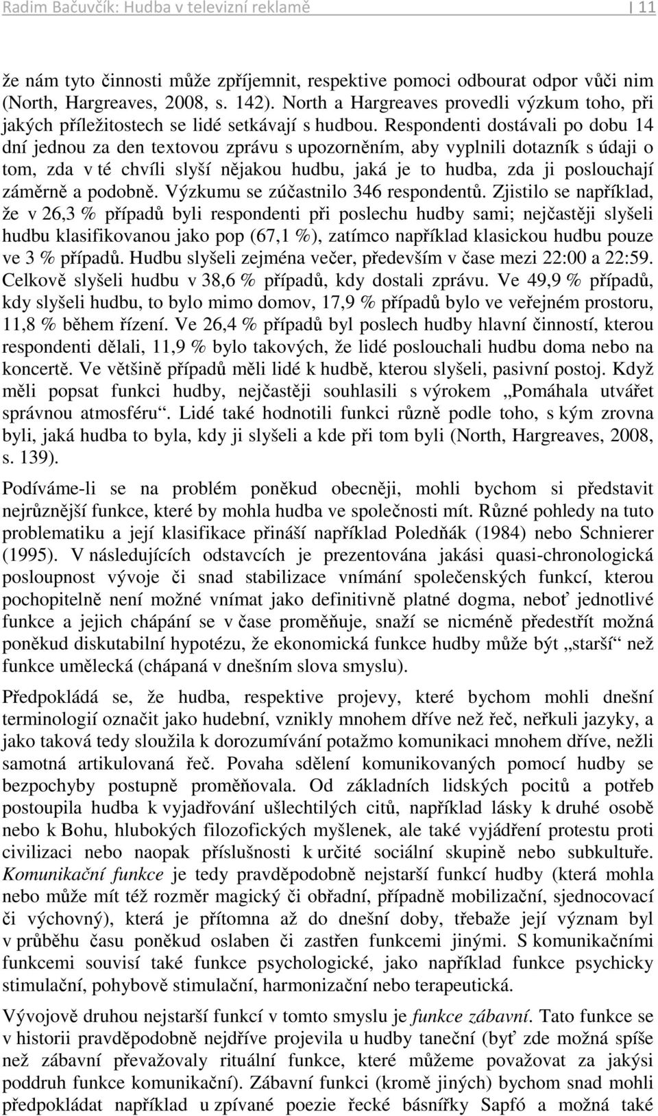 Respondenti dostávali po dobu 14 dní jednou za den textovou zprávu s upozorněním, aby vyplnili dotazník s údaji o tom, zda v té chvíli slyší nějakou hudbu, jaká je to hudba, zda ji poslouchají