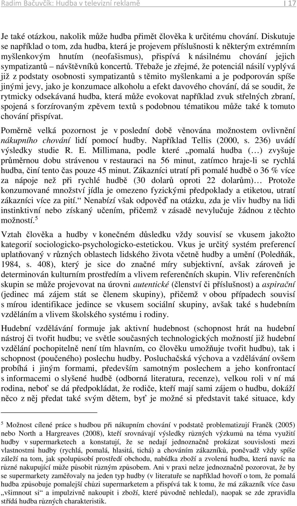 Třebaže je zřejmé, že potenciál násilí vyplývá již z podstaty osobnosti sympatizantů s těmito myšlenkami a je podporován spíše jinými jevy, jako je konzumace alkoholu a efekt davového chování, dá se