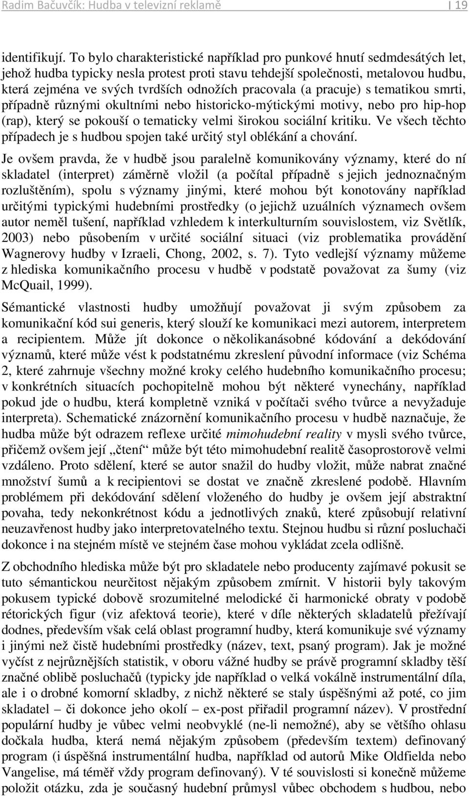 pracovala (a pracuje) s tematikou smrti, případně různými okultními nebo historicko-mýtickými motivy, nebo pro hip-hop (rap), který se pokouší o tematicky velmi širokou sociální kritiku.