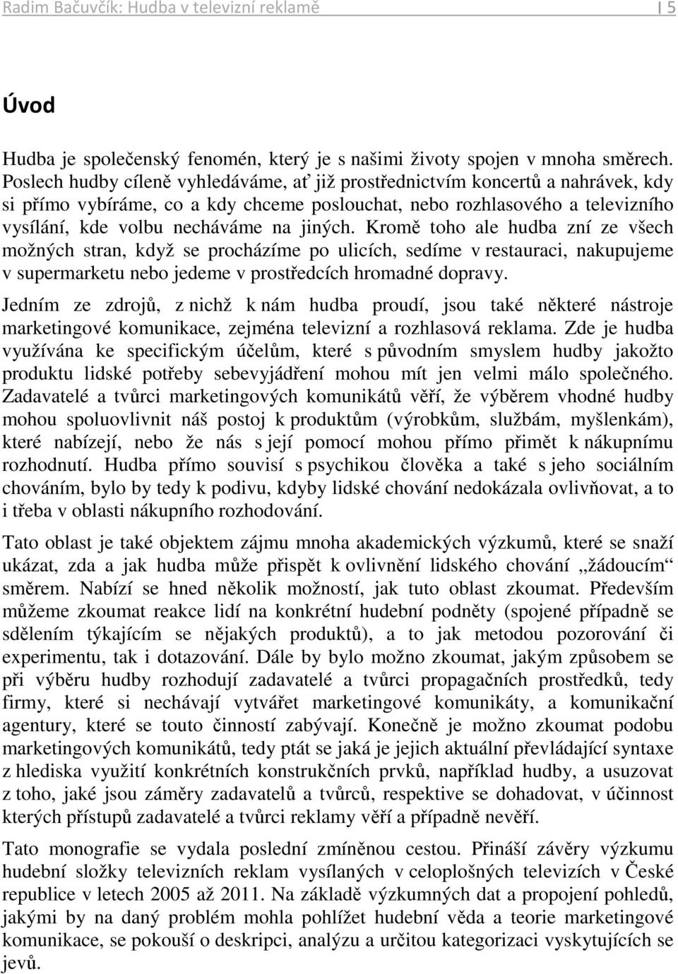 jiných. Kromě toho ale hudba zní ze všech možných stran, když se procházíme po ulicích, sedíme v restauraci, nakupujeme v supermarketu nebo jedeme v prostředcích hromadné dopravy.