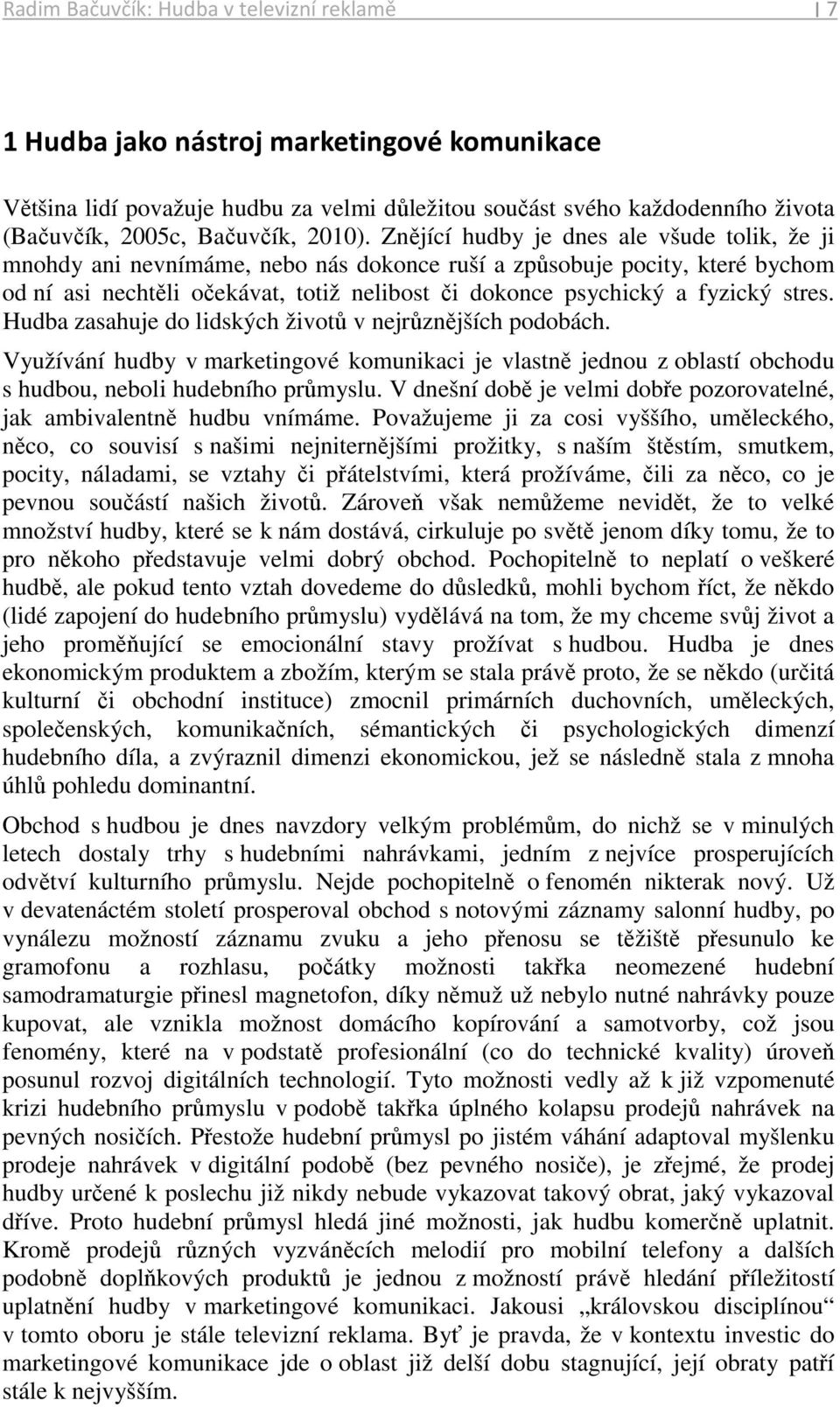Znějící hudby je dnes ale všude tolik, že ji mnohdy ani nevnímáme, nebo nás dokonce ruší a způsobuje pocity, které bychom od ní asi nechtěli očekávat, totiž nelibost či dokonce psychický a fyzický