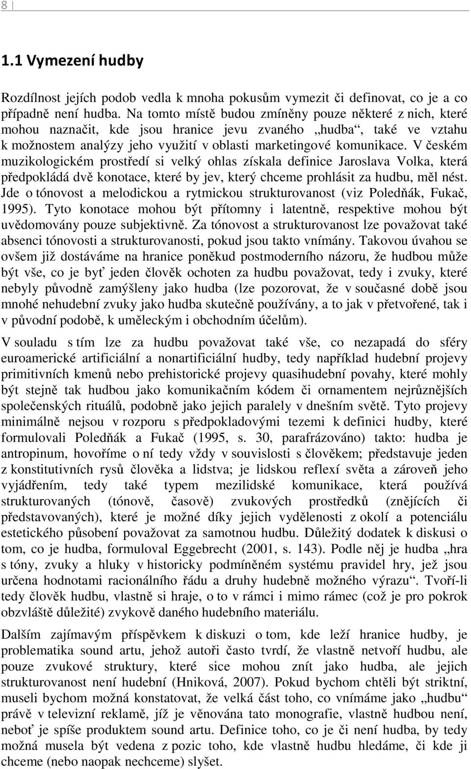 V českém muzikologickém prostředí si velký ohlas získala definice Jaroslava Volka, která předpokládá dvě konotace, které by jev, který chceme prohlásit za hudbu, měl nést.