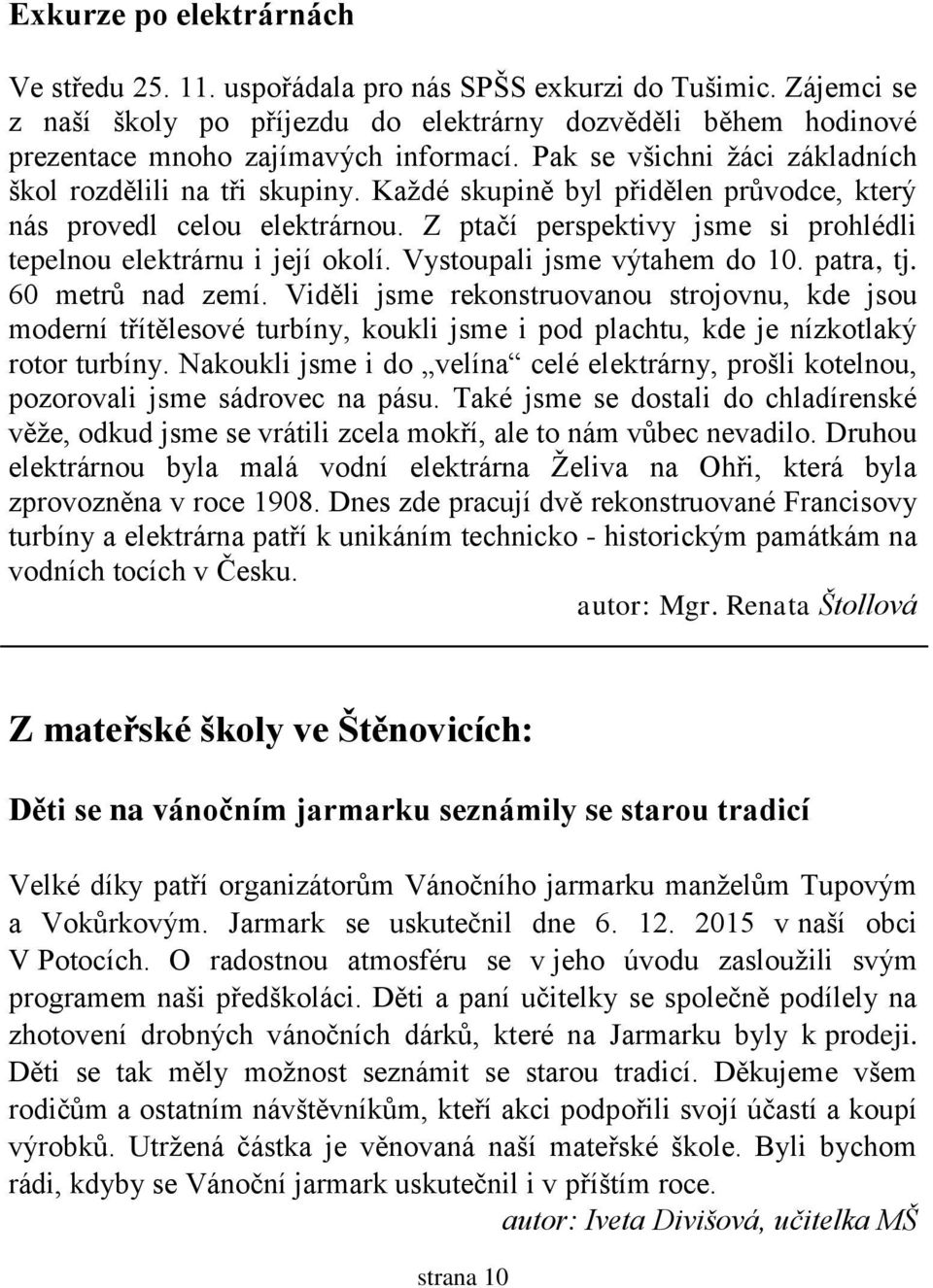 Z ptačí perspektivy jsme si prohlédli tepelnou elektrárnu i její okolí. Vystoupali jsme výtahem do 10. patra, tj. 60 metrů nad zemí.