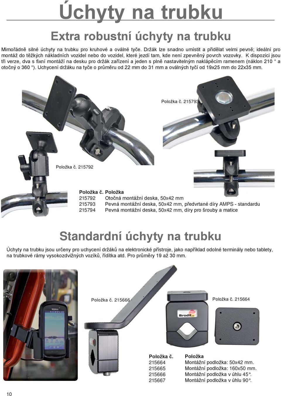 K dispozici jsou tři verze, dva s fixní montáží na desku pro držák zařízení a jeden s plně nastavitelným naklápěcím ramenem (náklon 210 a otočný o 360 ).