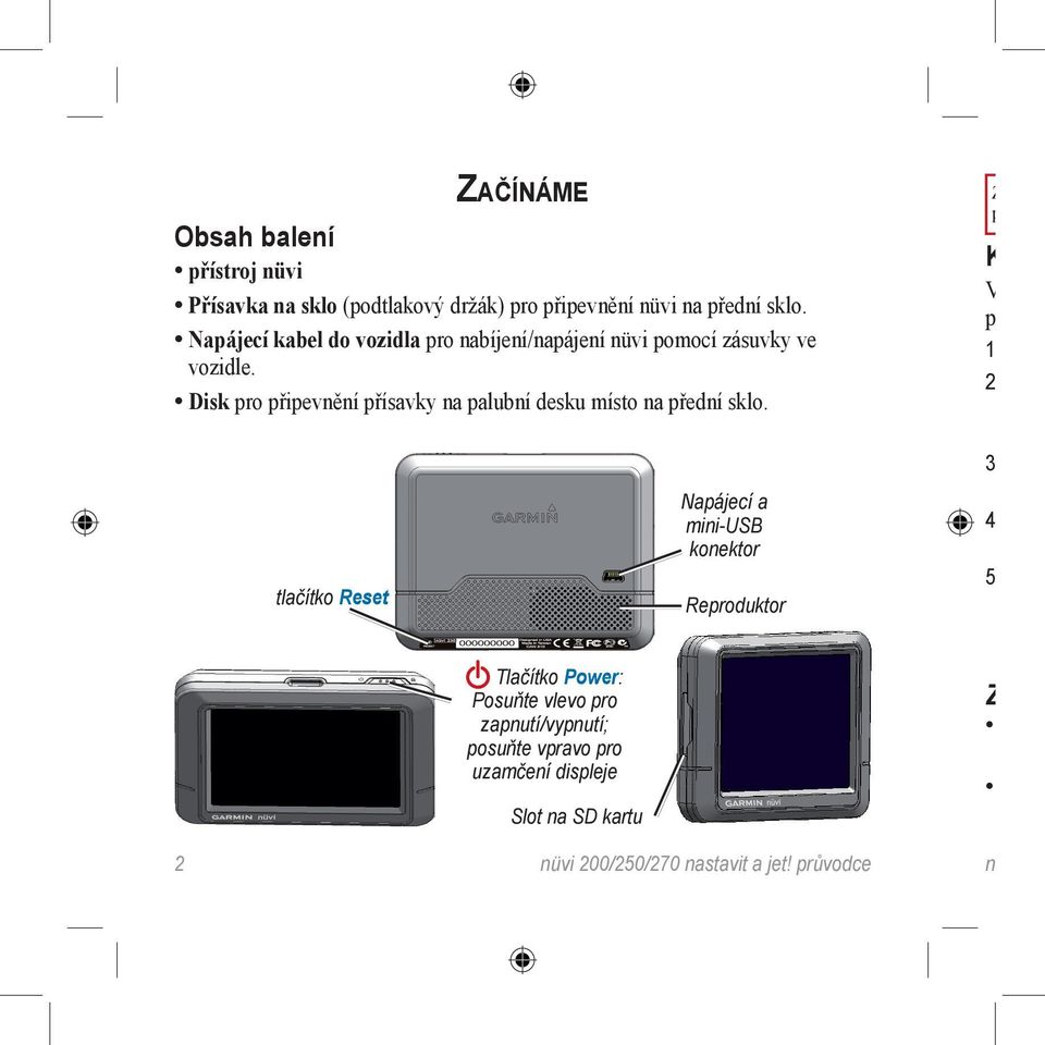 tlačítko Reset Tlačítko Power: Posuňte vlevo pro zapnutí/vypnutí; posuňte vpravo pro uzamčení displeje Slot na SD kartu Napájecí a mini-usb konektor