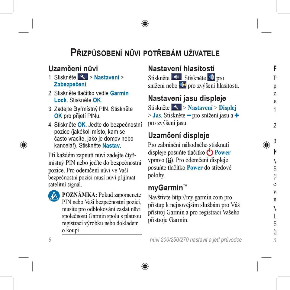 Při každém zapnutí nüvi zadejte čtyřmístný PIN nebo jeďte do bezpečnostní pozice. Pro odemčení nüvi ve Vaší bezpečnostní pozici musí nüvi přijímat satelitní signál. Nastavení hlasitosti Stiskněte.