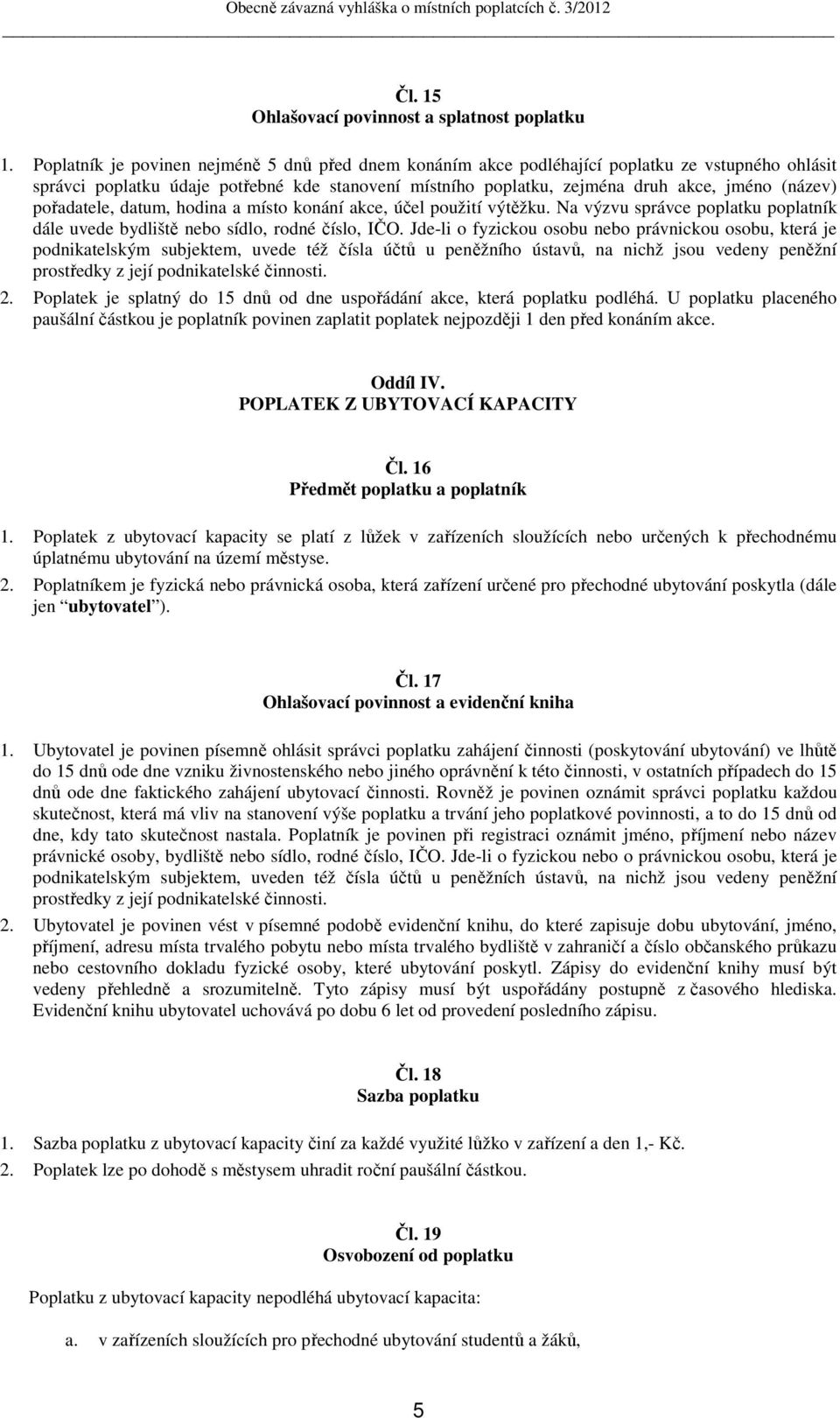 pořadatele, datum, hodina a místo konání akce, účel použití výtěžku. Na výzvu správce poplatku poplatník dále uvede bydliště nebo sídlo, rodné číslo, IČO.