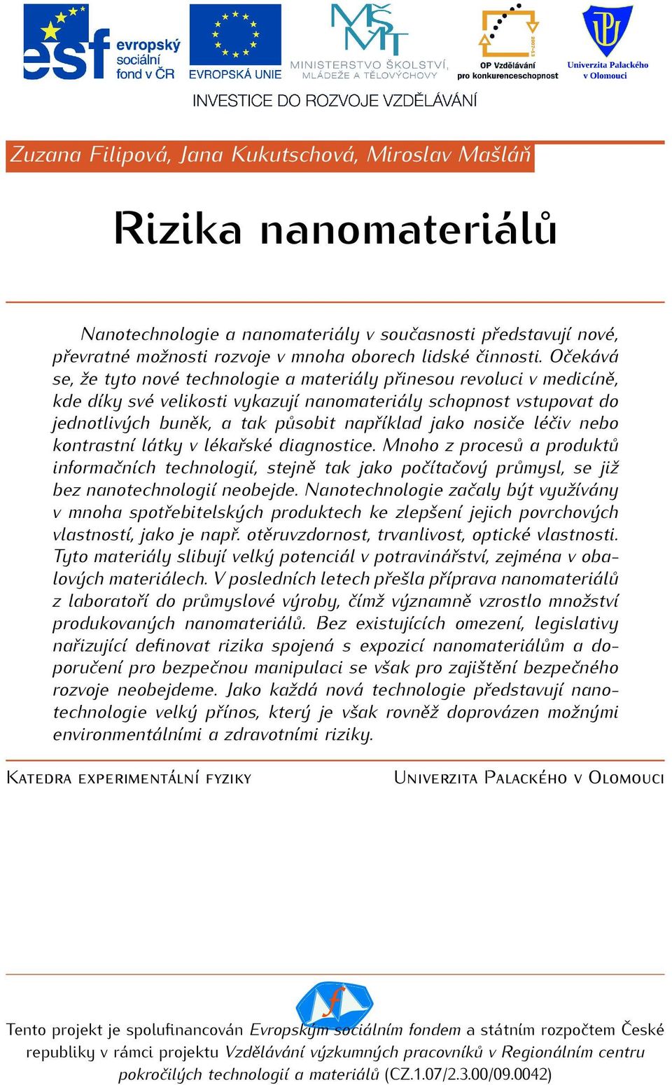 nosiče léčiv nebo kontrastní látky v lékařské diagnostice. Mnoho z procesů a produktů informačních technologií, stejně tak jako počítačový průmysl, se již bez nanotechnologií neobejde.
